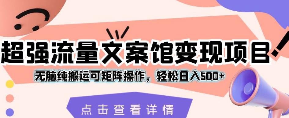 超强流量文案馆变现项目，无脑纯搬运可矩阵操作，轻松日入500+【揭秘】-苏柒资源库