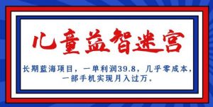 长期蓝海项目,儿童益智迷宫,一单利润39.8,几乎零成本,一部手机实现月入过万-苏柒资源库