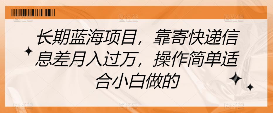 长期蓝海项目，靠寄快递信息差月入过万，操作简单适合小白做的【揭秘】-苏柒资源库