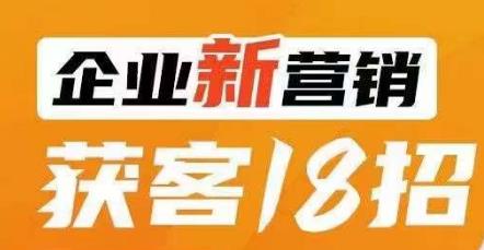 企业新营销获客18招，传统企业转型必学，让您的生意更好做！-苏柒资源库