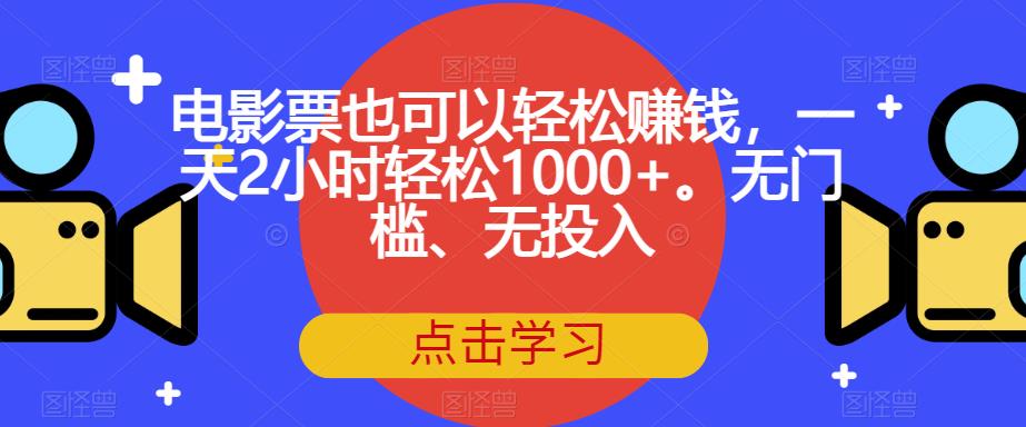 电影票也可以轻松赚钱，一天2小时轻松1000+。无门槛、无投入【揭秘】-苏柒资源库