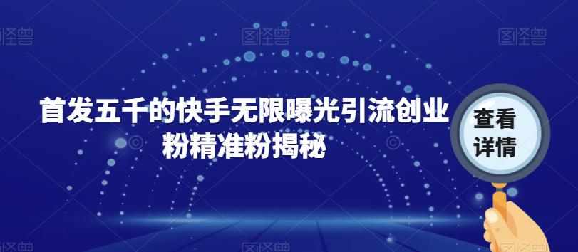 首发五千的快手无限曝光引流创业粉精准粉揭秘-苏柒资源库