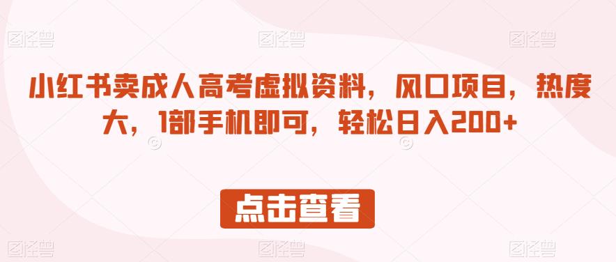 小红书卖成人高考虚拟资料，风口项目，热度大，1部手机即可，轻松日入200+【揭秘】-苏柒资源库