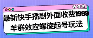 最新快手播剧外面收费1999羊群效应螺旋起号玩法配合流量日入几百完全不是问题-苏柒资源库