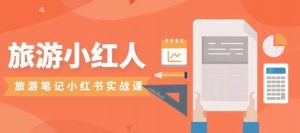 旅游小红人旅游笔记小红书实战课,小红书旅游号实操攻略分享-苏柒资源库