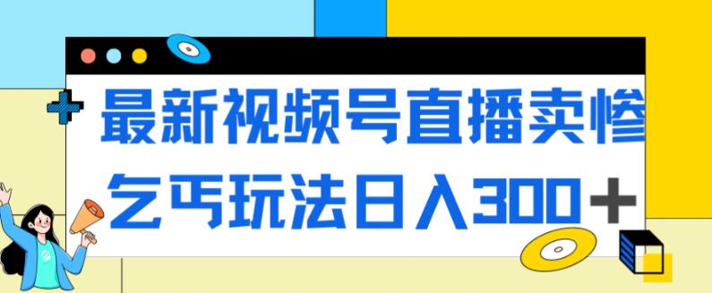 最新视频号直播卖惨乞讨玩法，流量嘎嘎滴，轻松日入300+-苏柒资源库