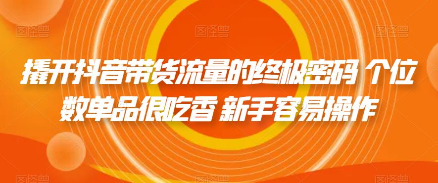 撬开抖音带货流量的终极密码 个位数单品很吃香 新手容易操作-苏柒资源库