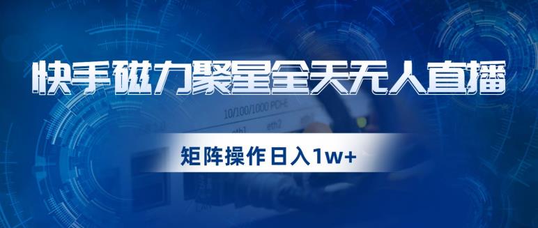快手磁力聚星全天无人直播，矩阵操作日入1w+【揭秘】-苏柒资源库
