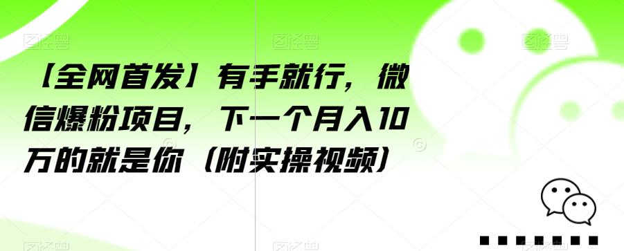 【全网首发】有手就行，微信爆粉项目，下一个月入10万的就是你（附实操视频）【揭秘】-苏柒资源库