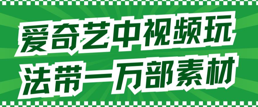 爱奇艺中视频玩法，不用担心版权问题（详情教程+一万部素材）-苏柒资源库