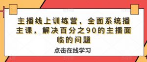 主播线上训练营,全面系统播主课,解决分百之90的主播面的临问题-苏柒资源库