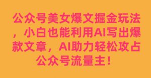 公众号美女爆文掘金玩法,小白也能利用AI写出爆款文章,AI助力轻松攻占公众号流量主【揭秘】-苏柒资源库