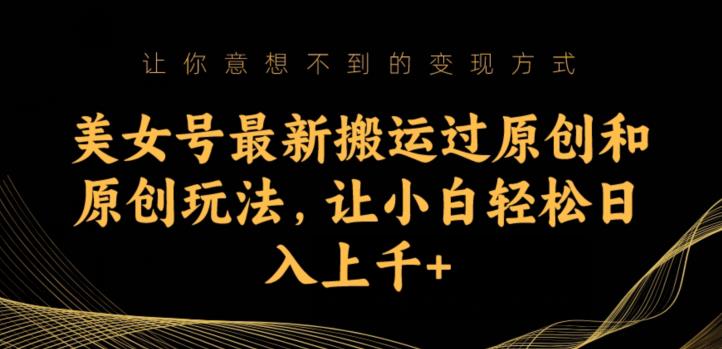 美女号最新搬运过原创和原创玩法，让小白轻松日入上千+【揭秘】-苏柒资源库