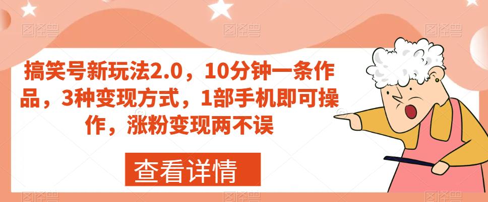 搞笑号新玩法2.0,10分钟一条作品,3种变现方式,1部手机即可操作,涨粉变现两不误-苏柒资源库