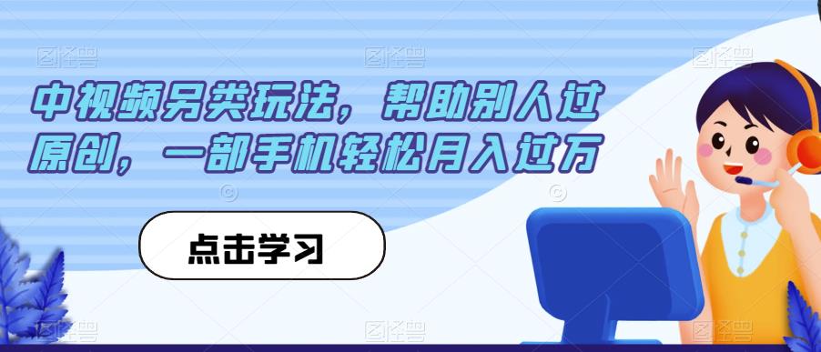 中视频另类玩法，帮助别人过原创，一部手机轻松月入过万【揭秘】-苏柒资源库