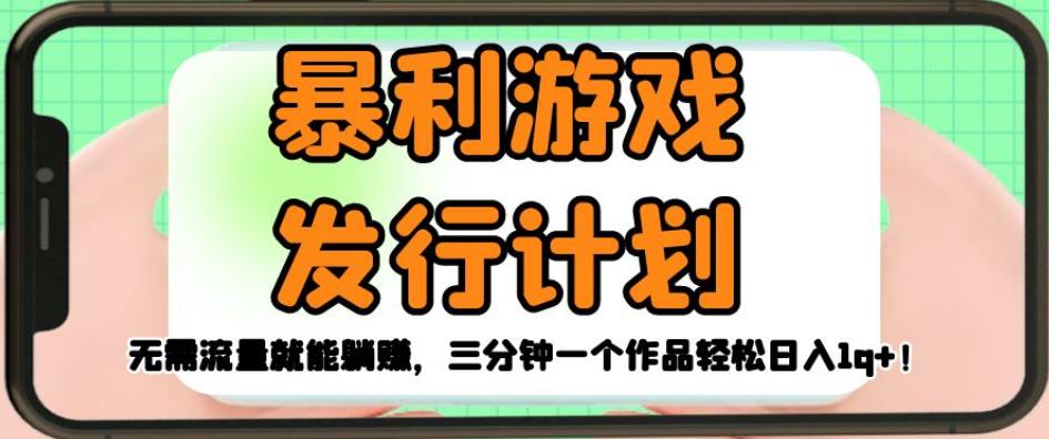 暴利游戏发行计划，无需流量就能躺赚，三分钟一个作品轻松日入1千【揭秘】-苏柒资源库