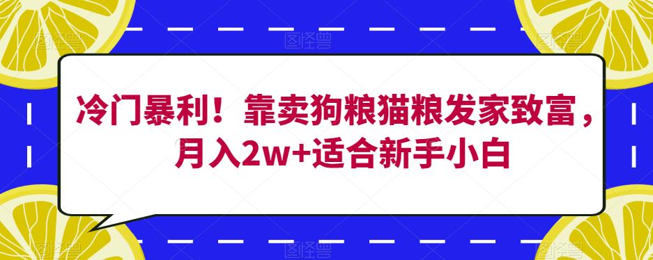 冷门暴利！靠卖狗粮猫粮发家致富，月入2w+适合新手小白【揭秘】-苏柒资源库