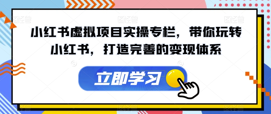 小红书虚拟项目实操专栏，带你玩转小红书，打造完善的变现体系-苏柒资源库