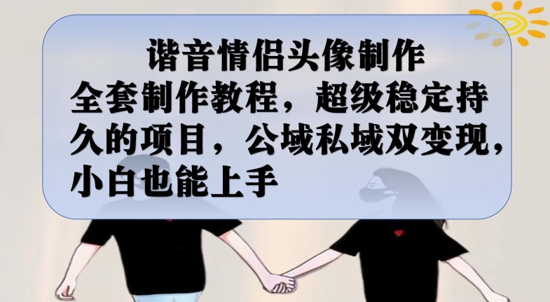 谐音情侣头像制作全套制作教程，超级稳定持久的项目，公域私域双变现，小白也能上手【揭秘】-苏柒资源库