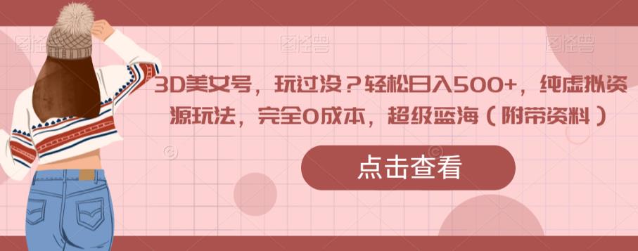 3D美女号，玩过没？轻松日入500+，纯虚拟资源玩法，完全0成本，超级蓝海（附带资料）-苏柒资源库