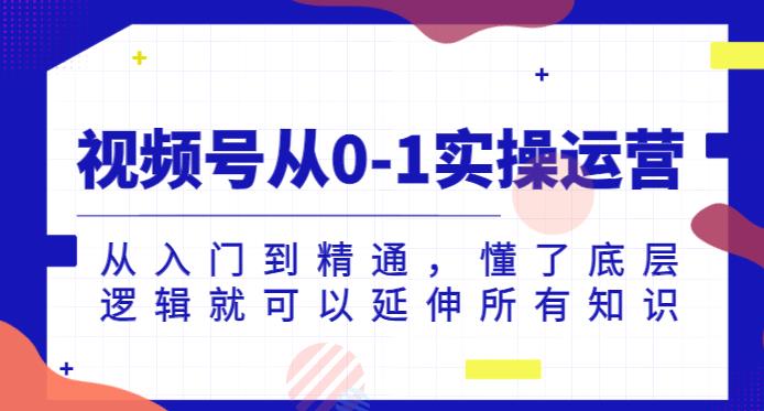 视频号从0-1实操运营，从入门到精通，懂了底层逻辑就可以延伸所有知识-苏柒资源库
