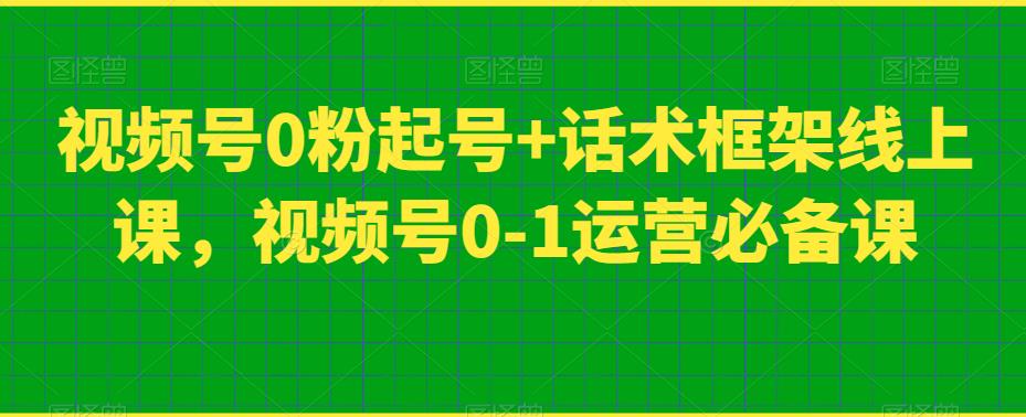 视频号0粉起号+话术框架线上课,视频号0-1运营必备课-苏柒资源库