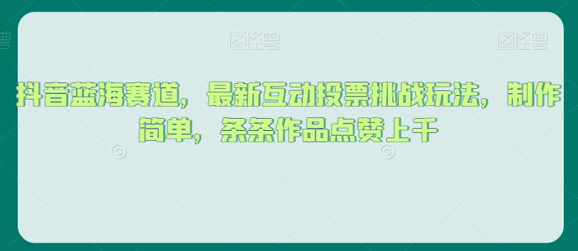 抖音蓝海赛道，最新互动投票挑战玩法，制作简单，条条作品点赞上千【揭秘】-苏柒资源库