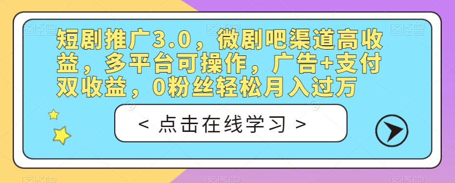 短剧推广3.0,微剧吧渠道高收益,多平台可操作,广告+支付双收益,0粉丝轻松月入过万【揭秘】-苏柒资源库