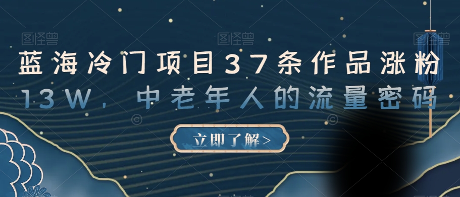 蓝海冷门项目37条作品涨粉13W，中老年人的流量密码【揭秘】-苏柒资源库