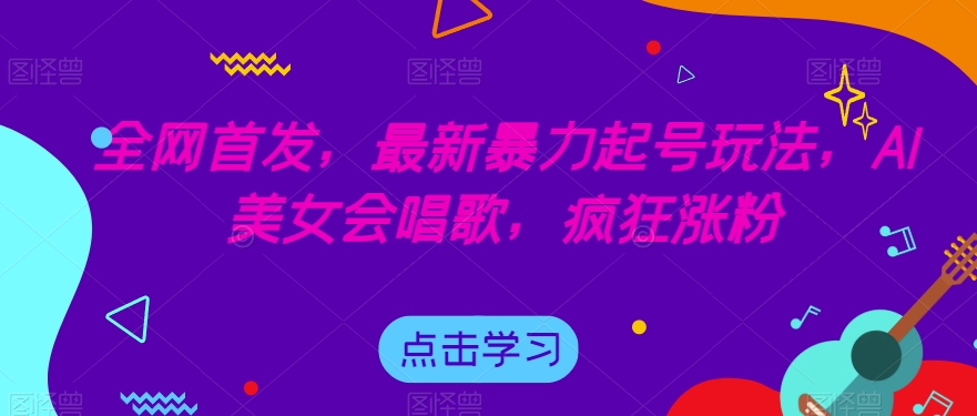 全网首发,最新暴力起号玩法,AI美女会唱歌,疯狂涨粉【揭秘】-苏柒资源库