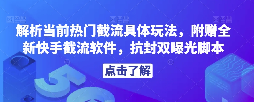 解析当前热门截流具体玩法，附赠全新快手截流软件，抗封双曝光脚本【揭秘】-苏柒资源库