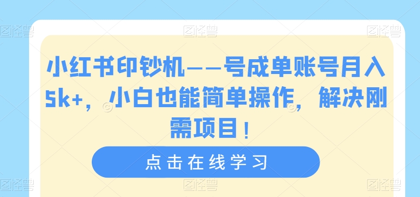小红书印钞机——号成单账号月入5k+,小白也能简单操作,解决刚需项目【揭秘】-苏柒资源库