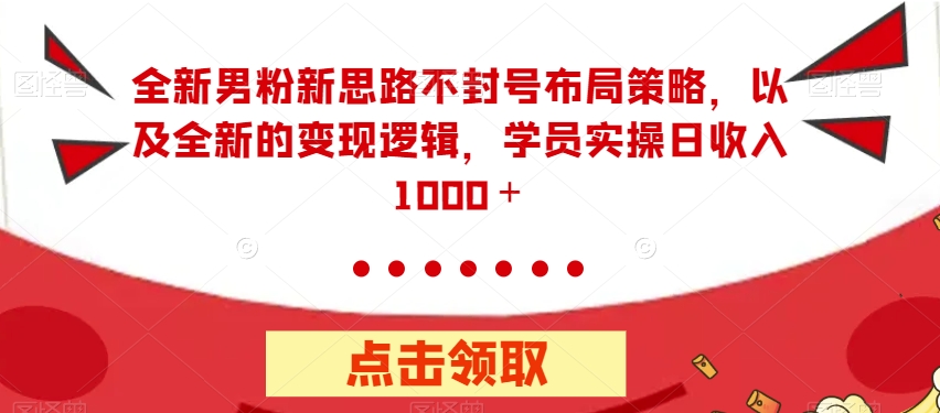 全新男粉新思路不封号布局策略，以及全新的变现逻辑，实操日收入1000＋【揭秘】-苏柒资源库