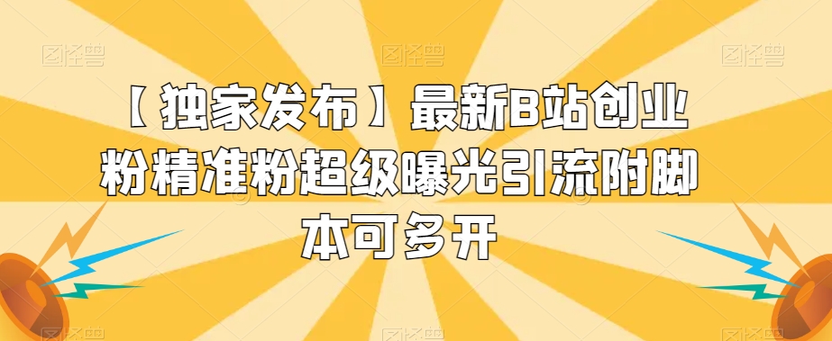 【独家发布】最新B站创业粉精准粉超级曝光引流附脚本可多开【揭秘】-苏柒资源库