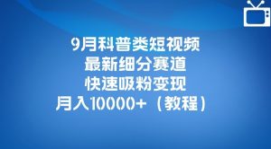 9月科普类短视频最新细分赛道,快速吸粉变现,月入10000+(详细教程)-苏柒资源库