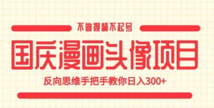 国庆漫画头像项目,不做视频不起号,反向思维手把手教你日入300+【揭秘】-苏柒资源库