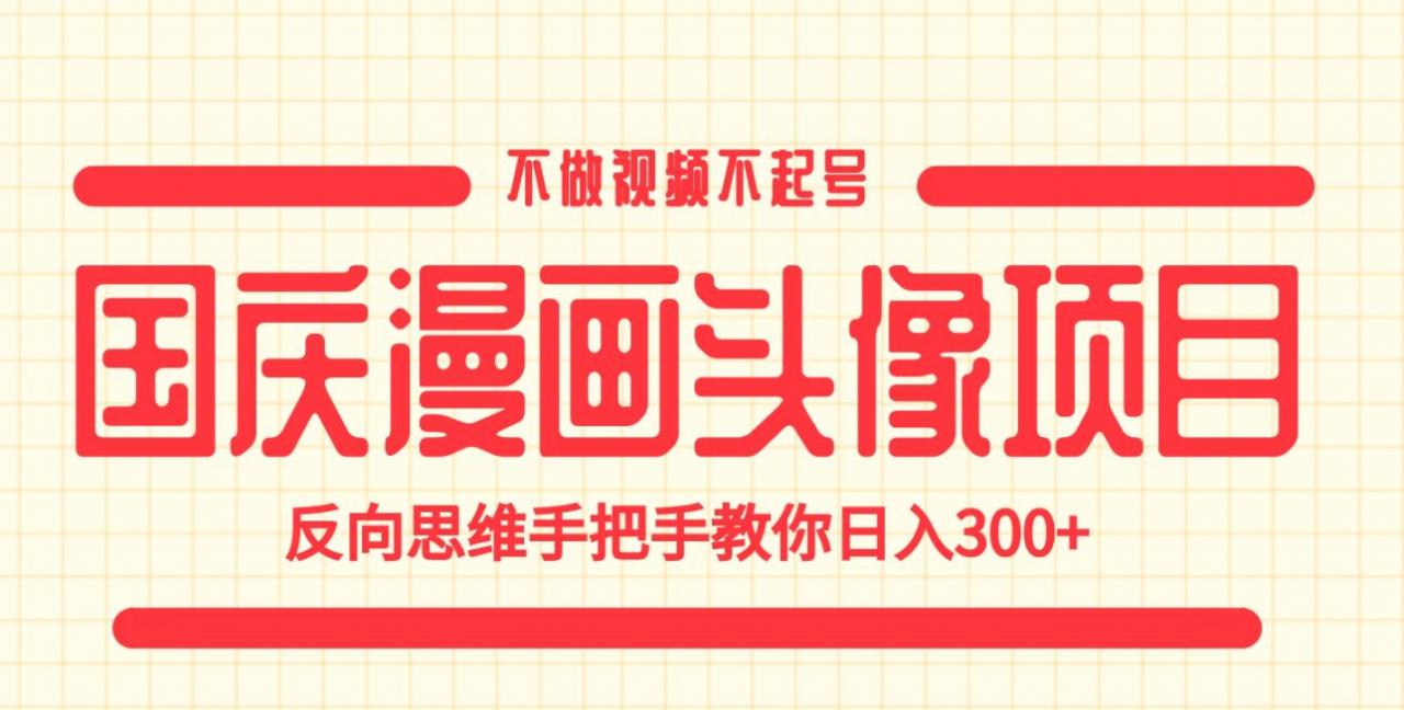 国庆漫画头像项目，不做视频不起号，反向思维手把手教你日入300+【揭秘】-苏柒资源库