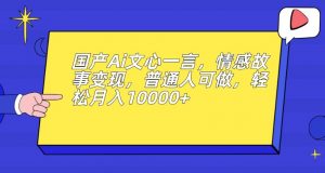 国产Ai文心一言,情感故事变现,普通人可做,轻松月入10000+【揭秘】-苏柒资源库