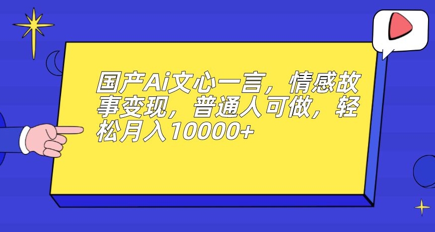国产Ai文心一言，情感故事变现，普通人可做，轻松月入10000+【揭秘】-苏柒资源库