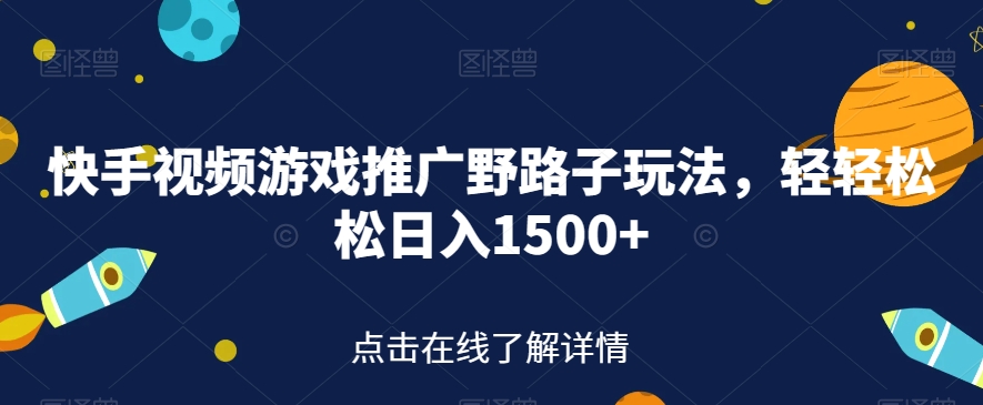 快手视频游戏推广野路子玩法，轻轻松松日入1500+【揭秘】-苏柒资源库