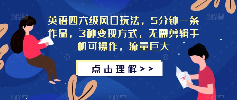 英语四六级风口玩法，5分钟一条作品，3种变现方式，无需剪辑手机可操作，流量巨大【揭秘】-苏柒资源库