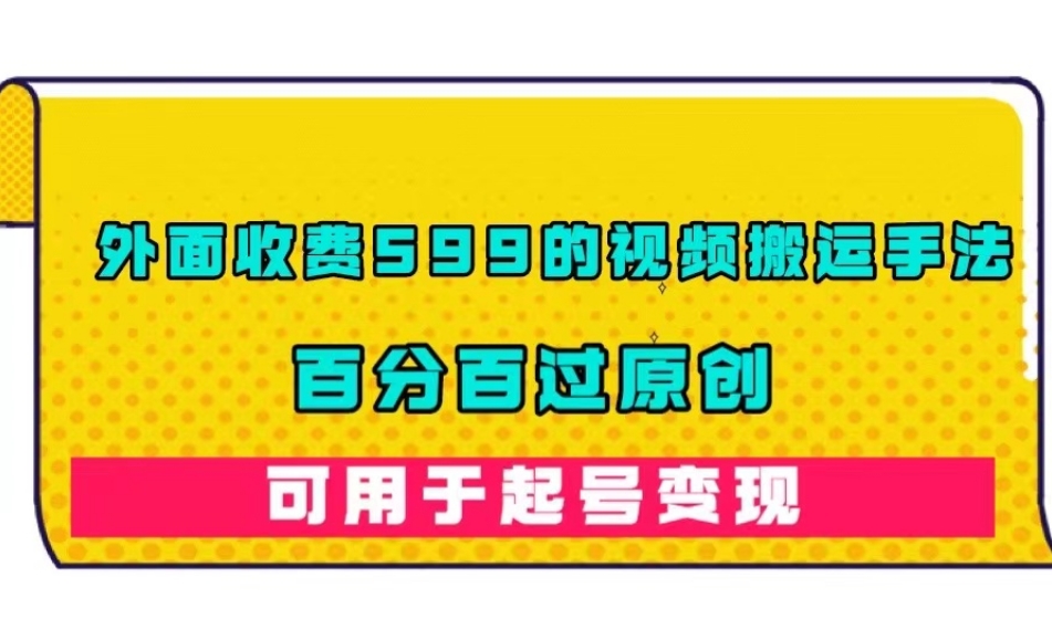外面收费599的视频搬运手法，百分百过原创，可用起号变现【揭秘】-苏柒资源库