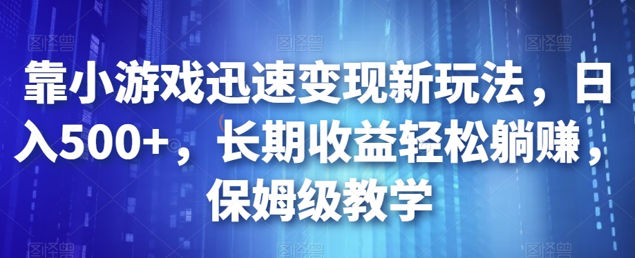 靠小游戏迅速变现新玩法,日入500+,长期收益轻松躺赚,保姆级教学【揭秘】-苏柒资源库
