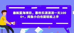 最新蓝海项目,靠欢乐消消消一天1000+,闲鱼小白也能轻松上手【揭秘】-苏柒资源库