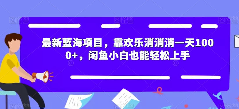 最新蓝海项目，靠欢乐消消消一天1000+，闲鱼小白也能轻松上手【揭秘】-苏柒资源库