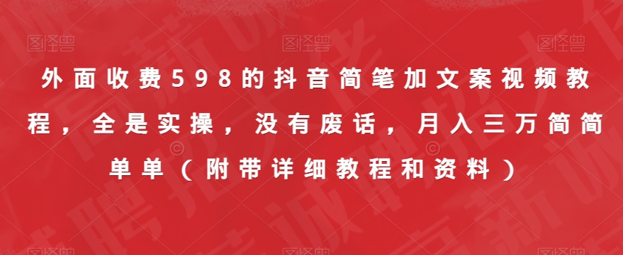 外面收费598的抖音简笔加文案视频教程，全是实操，没有废话，月入三万简简单单（附带详细教程和资料）-苏柒资源库