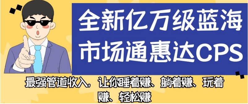 全新亿万级蓝海市场通惠达cps，最强管道收入，让你睡着赚、躺着赚、玩着赚、轻松赚【揭秘】-苏柒资源库