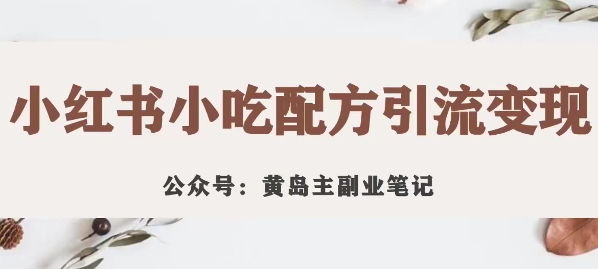黄岛主·小红书小吃配方引流变现项目，花988买来拆解成视频版课程分享-苏柒资源库
