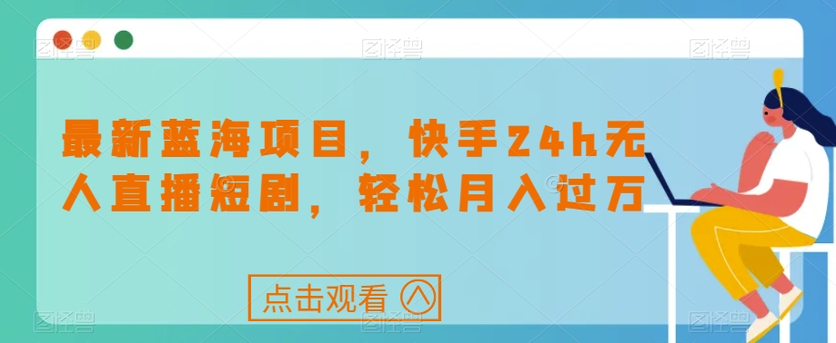 最新蓝海项目，快手24h无人直播短剧，轻松月入过万【揭秘】-苏柒资源库