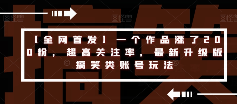 【全网首发】一个作品涨了200粉，超高关注率，最新升级版搞笑类账号玩法-苏柒资源库